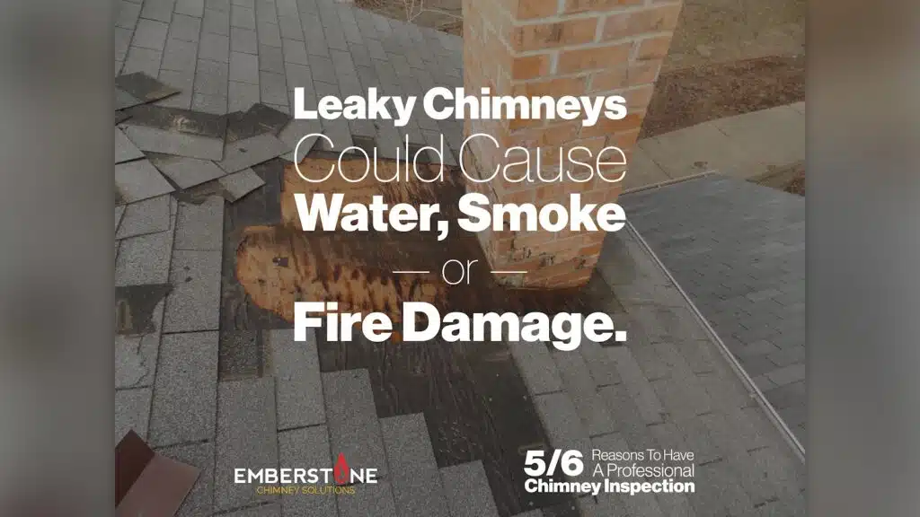 6 Reasons To Have A Professional Chimney Inspection Professional Chimney Inspection 5 of 6 Leaky Chimneys Could Cause Water Smoke —or— Fire Damage Emberstone Chimney Solutions Asheville